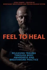 Feel to Heal: Releasing Trauma Through Body Awareness and Breathwork Practice; Giten Tonkov