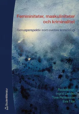 Femininiteter, maskuliniteter och kriminalitet - Genusperspektiv inom svensk kriminologi; Ingrid Lander, Alexandra Bogren, Christina Ericson, Jenny Karlsson, Maria Kaspersson, Vanja Lundgren Sørli, Fredrik Marklund, Lotta Pettersson, Tove Pettersson, Monica Skrinjar, Yvonne Svanström, Eva Tiby; 2003