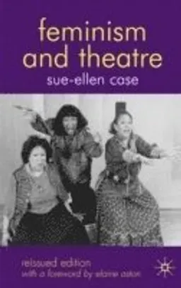 Feminism and Theatre; Sue-Ellen Case, B Reynolds; 2008