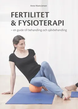 Fertilitet & fysioterapi : en guide till behandling och självbehandling; Anne Marie Jensen; 2020