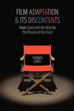 Film Adaptation and Its Discontents: From Gone with the Wind to the Passion of the Christ [Elektronisk resurs]; Thomas Leitch; 2009