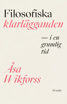 Filosofiska klarlägganden i en grumlig tid; Åsa Wikforss; 2023