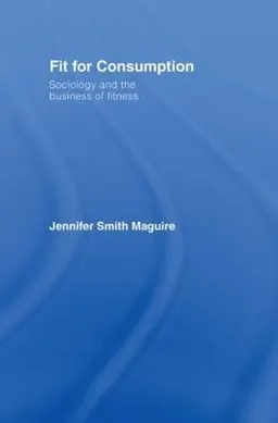 Fit for consumption : sociology and the business of fitness; Jennifer Smith Maguire; 2007