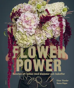 Flower power : konsten att lyckas med blommor och buketter; Elinor Tilander, Hanna Piippo; 2018