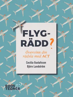 Flygrädd? Övervinn din rädsla med ACT; Cecilia Gustafsson, Björn Lundström; 2018