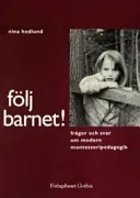 Följ Barnet! : Frågor och Svar om Modern Montessoripedagogik; Nina Hedlund; 1996