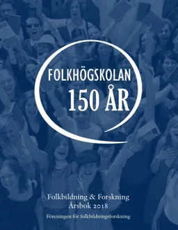 Folkbildning & Forskning. Årsbok 2018 - Folkhögskolan 150 år; Ann-Marie Laginder, Eva Önnesjö, Irma Carlsson, Erik Nylander; 2018