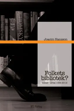 Folkets bibliotek? : texter i urval 1994-2012; Joacim Hansson; 2012