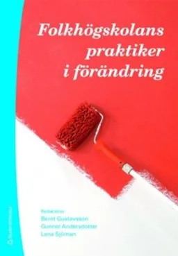 Folkhögskolans praktiker i förändring; Bernt Gustavsson, Gunnel Andersdotter, Lena Sjöman; 2009