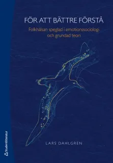 För att bättre förstå : folkhälsan speglad i emotionssociologi och grundad teori; Lars Dahlgren; 2011