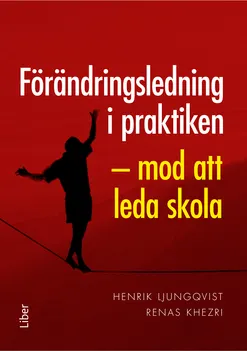 Förändringsledning i praktiken : mod att leda skola; Henrik Ljungqvist, Renas Khezri; 2020