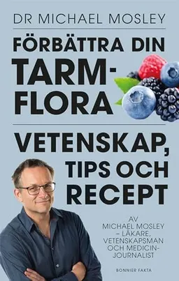 Förbättra din tarmflora : vetenskap, tips och recept; Michael Mosley; 2018