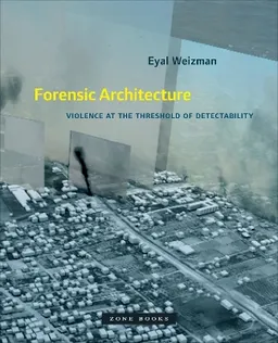 Forensic Architecture; Eyal Weizman; 2017