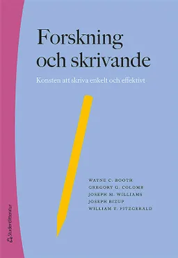 Forskning och skrivande - Konsten att skriva enkelt och effektivt; Wayne C. Booth, Gregory G. Colomb, Joseph M. Williams, Joseph Bizup, William FitzGerald; 2019