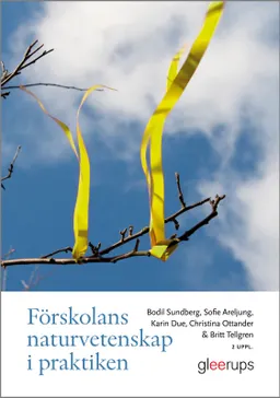 Förskolans naturvetenskap i praktiken; Bodil Sundberg, Sofie Areljung, Karin Due, Christina Ottander, Britt Tellgren; 2020