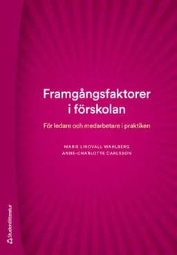 Framgångsfaktorer i förskolan : för ledare och medarbetare i praktiken; Marie Lindvall Wahlberg, Anne-Charlotte Carlsson; 2024