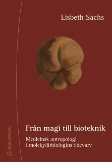 Från magi till bioteknik - Medicinsk antropologi i molekylärbiologins tidevarv; Lisbeth Sachs; 2002