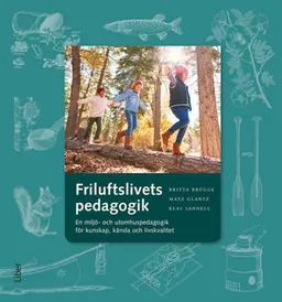 Friluftslivets pedagogik : en miljö- och utomhuspedagogik för kunskap, känsla och livskvalitet; Britta Brügge, Matz Glantz, Klas Sandell; 2018