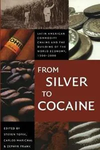 From Silver to Cocaine; Steven Topik, Carlos Marichal, Zephyr Frank; 2006