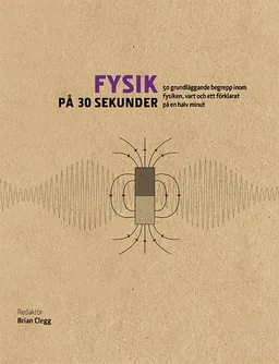 Fysik på 30 sekunder : de 50 viktigaste begreppen inom fysiken, vart och ett förklarat på en halv minut; Brian Clegg; 2016