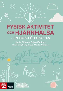 Fysisk aktivitet och hjärnhälsa : - en bok för skolan; Maria Ekblom, Örjan Ekblom, Gisela Nyberg, Eva Norén Selinus; 2021