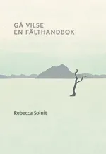 Gå vilse : en fälthandbok; Rebecca Solnit; 2012