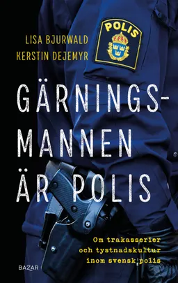 Gärningsmannen är polis : Om trakasserier och tystnadskultur inom svensk polis; Lisa Bjurwald, Kerstin Dejemyr; 2021