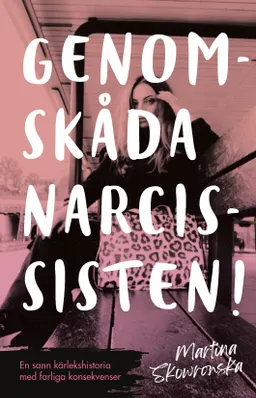 Genomskåda narcissisten! : en sann kärlekshistoria med farliga konsekvenser; Martina Skowronska; 2021