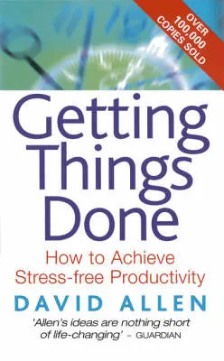 Getting Things Done: How to Achieve Stree-free Productivity; David Allen; 2002