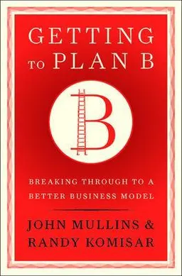 Getting to plan B : breaking through to a better business model; John W. Mullins; 2009