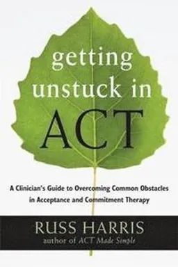 Getting Unstuck in ACT : A Clinician's Guide to Overcoming Common Obstacles in Acceptance and Commitment Therapy [Elektronisk resurs]; Russ Harris; 2013