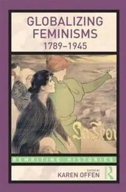 Globalizing feminisms, 1789-1945; Karen M. Offen; 2010