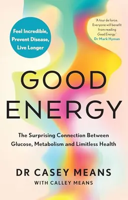 Good energy : the surprising connection between glucose, metabolism and limitless health; Casey Means; 2024