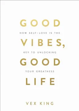 Good vibes, good life : how self-love is the key to unlocking your greatness; Vex King; 2018