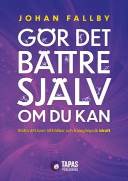 Gör det bättre själv om du kan : stötta ditt barn till hållbar och framgångsrik idrott; Johan Fallby; 2020