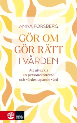 Gör om, gör rätt i vården : att utveckla en personcentrerad och värdeskapande vård; Anna Forsberg; 2024