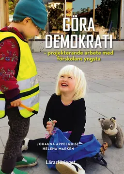 Göra demokrati - projekterande arbete med förskolans yngsta; Johanna Appelquist, Helena Marken; 2019