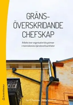 Gränsöverskridande chefskap : arbete över organisatoriska gränser i människonära tjänsteverksamheter; Jan E. Persson, Ulrika Westrup; 2014