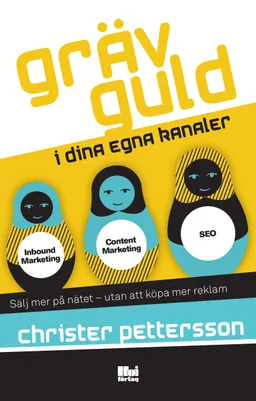 Gräv guld i dina egna kanaler : sälj mer på nätet – utan att köpa mer reklam; Christer Pettersson; 2017