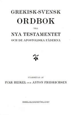 Grekisk-svensk ordbok till Nya testamentet och de apostoliska fäderna; Ivar Heikel, Anton Fridrichsen; 2013