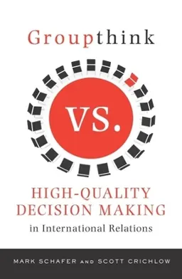 Groupthink versus high-quality decision making in international relations; Mark Schafer; 2010