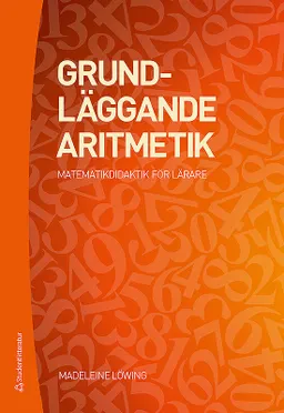 Grundläggande aritmetik : matematikdidaktik för lärare; Madeleine Löwing; 2017