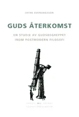 Guds återkomst : En studie av gudsbegreppet inom postmodern filosofi; Jayne Svenungsson; 2004