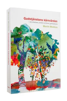 Gudstjänstens kärnvärden : om relationer, värden och form i gudstjänsten; Martin Modéus; 2013