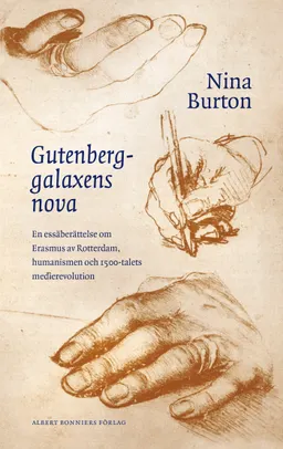 Gutenberggalaxens nova : en essäberättelse om Erasmus av Rotterdam, humanismen och 1500-talets medierevolution; Nina Burton; 2016