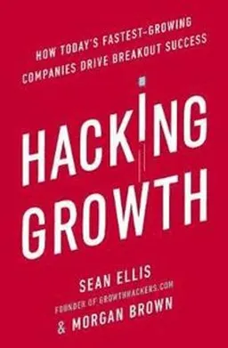 Hacking Growth; Morgan Brown, Sean Ellis; 2017