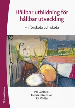 Hållbar utbildning för hållbar utveckling - -i förskola och skola; Per Dahlbeck, Fredrik Håkansson, Pär Widén; 2021