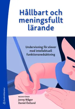 Hållbart och meningsfullt lärande - Undervisning för elever med intellektuell funktionsnedsättning; Jonny Wåger, Daniel Östlund, Anna-Lena Andersson, Helena Andersson, Lotta Anderson, Anette Bagger, Linda Davidsson, Jessica Eriksson, Kennet Fröjd, Susanne Gustavsson, Nina Klang, Kamilla Klefbeck, Johanna Lüddeckens, Marie Nilsson Nordfors, Linda Plantin-Ewe, Jenny Wilder; 2021