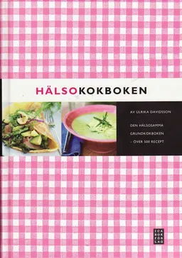 Hälsokokboken : den hälsosamma grundkokboken - över 500 recept; Ulrika Davidsson; 2009