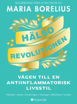 Hälsorevolutionen : vägen till en antiinflammatorisk livsstil : helheten, maten, forskningen, träningen, skönheten, insikten; Maria Borelius; 2019